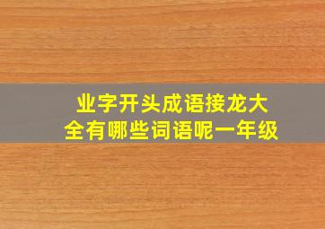 业字开头成语接龙大全有哪些词语呢一年级