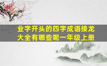 业字开头的四字成语接龙大全有哪些呢一年级上册