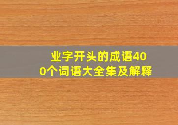 业字开头的成语400个词语大全集及解释