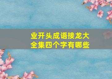 业开头成语接龙大全集四个字有哪些