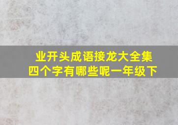 业开头成语接龙大全集四个字有哪些呢一年级下