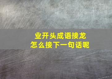 业开头成语接龙怎么接下一句话呢