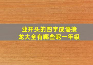 业开头的四字成语接龙大全有哪些呢一年级