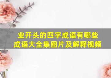 业开头的四字成语有哪些成语大全集图片及解释视频