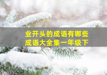 业开头的成语有哪些成语大全集一年级下