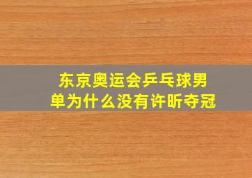 东京奥运会乒乓球男单为什么没有许昕夺冠