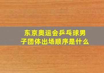 东京奥运会乒乓球男子团体出场顺序是什么