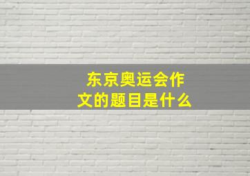 东京奥运会作文的题目是什么