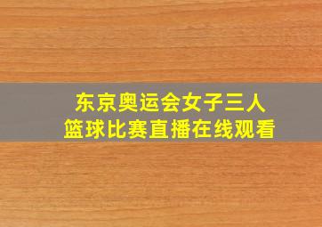 东京奥运会女子三人篮球比赛直播在线观看