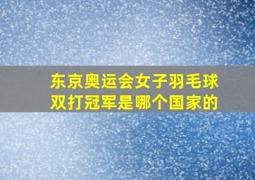 东京奥运会女子羽毛球双打冠军是哪个国家的