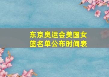 东京奥运会美国女篮名单公布时间表