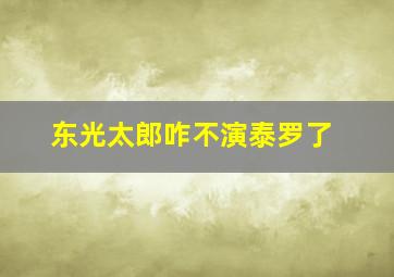 东光太郎咋不演泰罗了