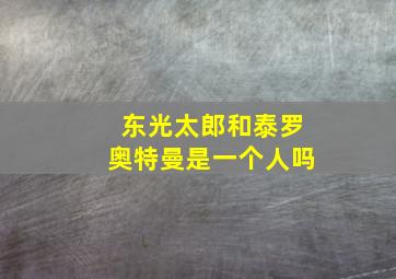 东光太郎和泰罗奥特曼是一个人吗