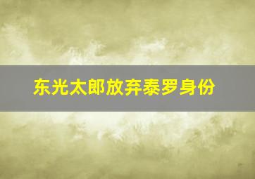 东光太郎放弃泰罗身份