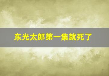 东光太郎第一集就死了