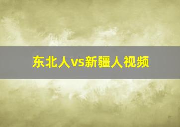 东北人vs新疆人视频