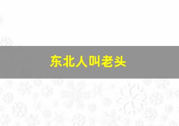 东北人叫老头