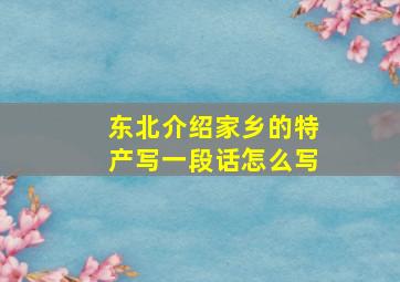 东北介绍家乡的特产写一段话怎么写