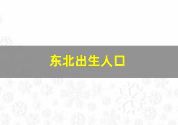 东北出生人口