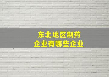 东北地区制药企业有哪些企业