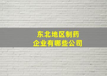 东北地区制药企业有哪些公司