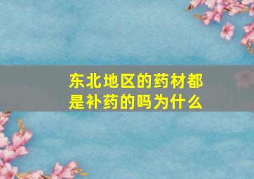 东北地区的药材都是补药的吗为什么