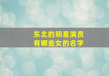 东北的明星演员有哪些女的名字