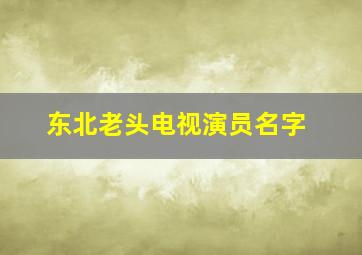 东北老头电视演员名字