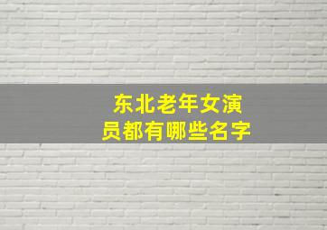 东北老年女演员都有哪些名字