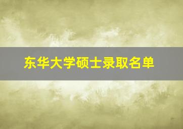 东华大学硕士录取名单