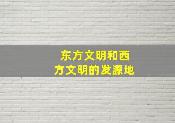 东方文明和西方文明的发源地