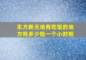 东方新天地有吃饭的地方吗多少钱一个小时啊