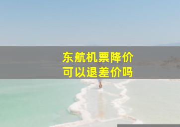 东航机票降价可以退差价吗