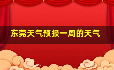 东莞天气预报一周的天气