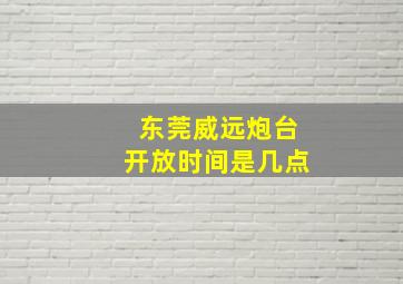 东莞威远炮台开放时间是几点