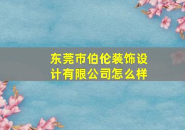 东莞市伯伦装饰设计有限公司怎么样