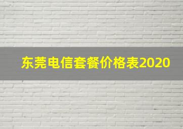 东莞电信套餐价格表2020