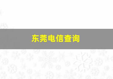 东莞电信查询