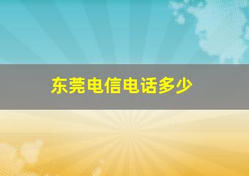 东莞电信电话多少