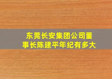 东莞长安集团公司董事长陈建平年纪有多大