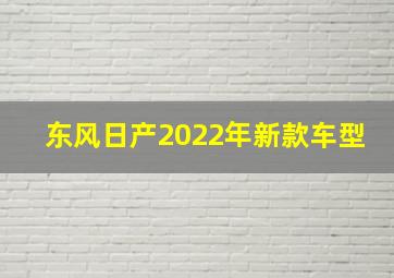 东风日产2022年新款车型