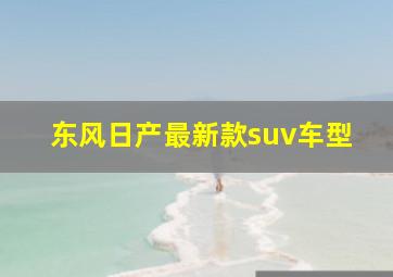 东风日产最新款suv车型