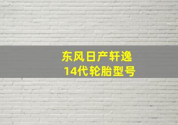 东风日产轩逸14代轮胎型号