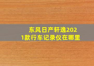 东风日产轩逸2021款行车记录仪在哪里