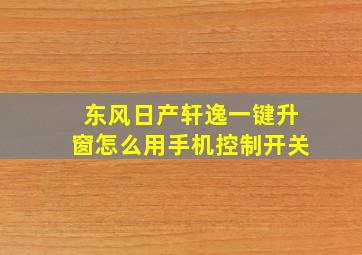 东风日产轩逸一键升窗怎么用手机控制开关