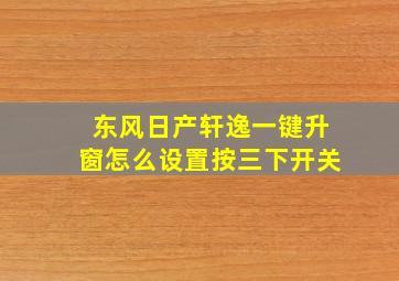 东风日产轩逸一键升窗怎么设置按三下开关