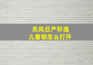 东风日产轩逸儿童锁怎么打开