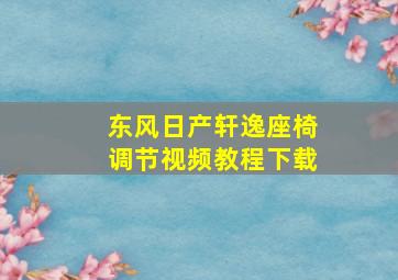 东风日产轩逸座椅调节视频教程下载