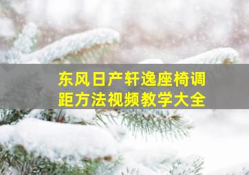 东风日产轩逸座椅调距方法视频教学大全