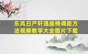 东风日产轩逸座椅调距方法视频教学大全图片下载